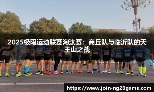 2025极限运动联赛淘汰赛：商丘队与临沂队的天王山之战