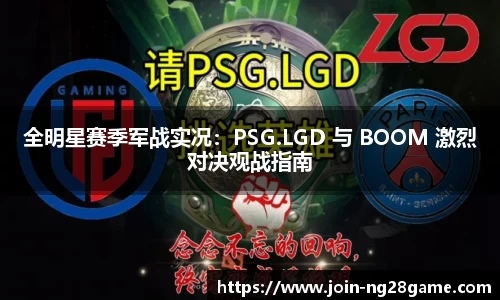 全明星赛季军战实况：PSG.LGD 与 BOOM 激烈对决观战指南