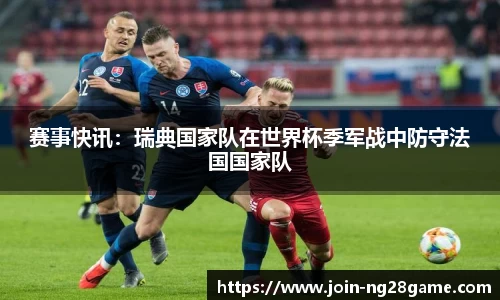赛事快讯：瑞典国家队在世界杯季军战中防守法国国家队