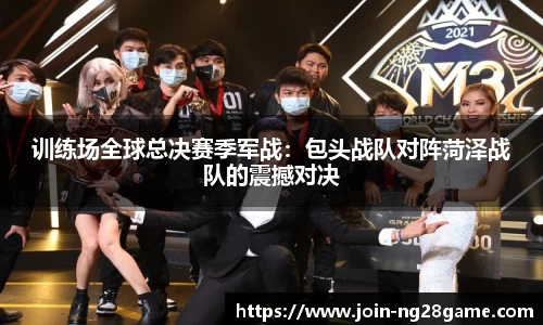 训练场全球总决赛季军战：包头战队对阵菏泽战队的震撼对决