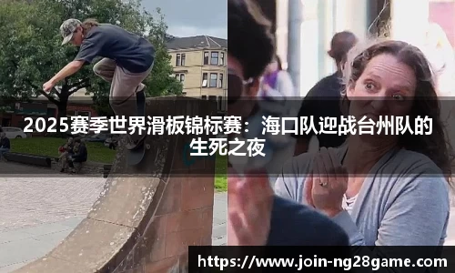 2025赛季世界滑板锦标赛：海口队迎战台州队的生死之夜