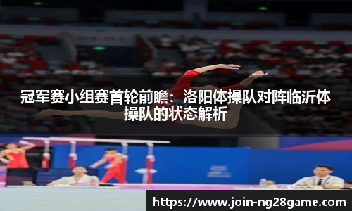 冠军赛小组赛首轮前瞻：洛阳体操队对阵临沂体操队的状态解析