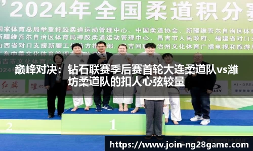 巅峰对决：钻石联赛季后赛首轮大连柔道队vs潍坊柔道队的扣人心弦较量